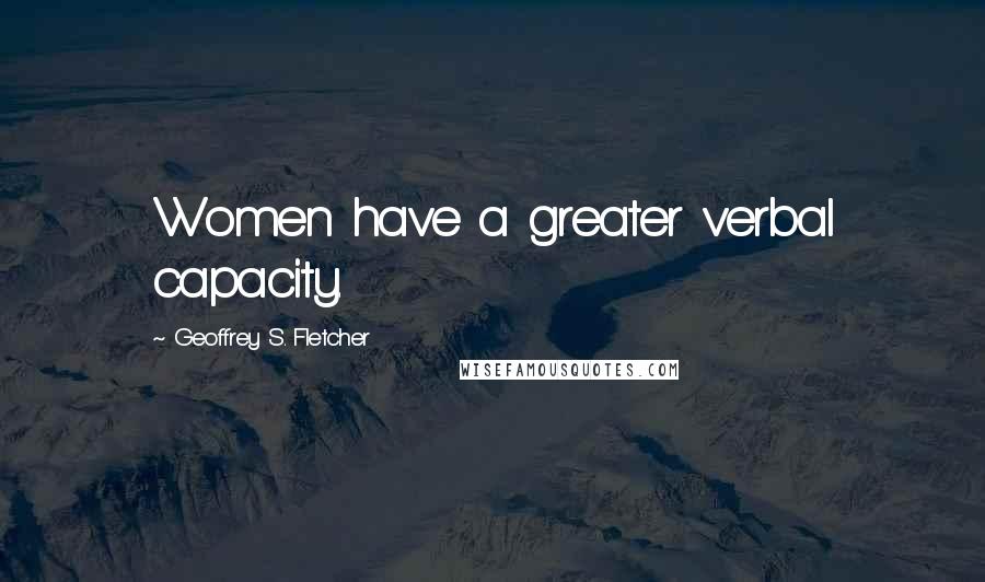 Geoffrey S. Fletcher Quotes: Women have a greater verbal capacity.