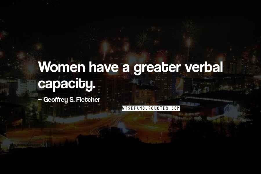 Geoffrey S. Fletcher Quotes: Women have a greater verbal capacity.
