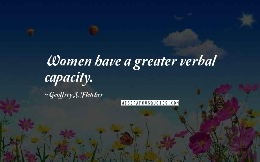 Geoffrey S. Fletcher Quotes: Women have a greater verbal capacity.