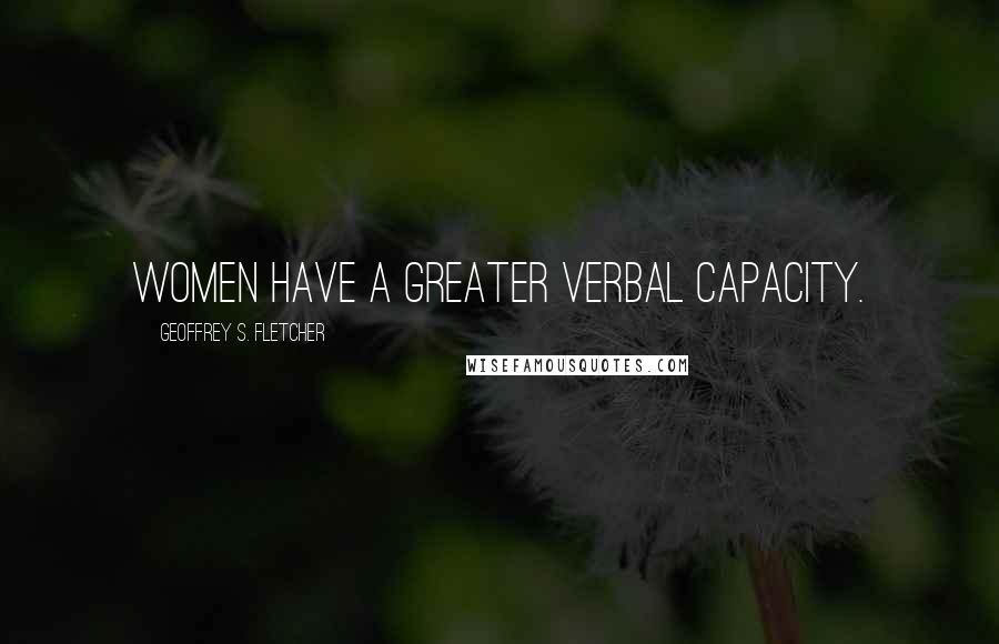 Geoffrey S. Fletcher Quotes: Women have a greater verbal capacity.