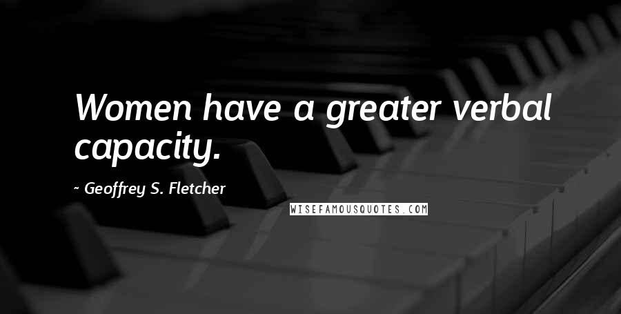 Geoffrey S. Fletcher Quotes: Women have a greater verbal capacity.