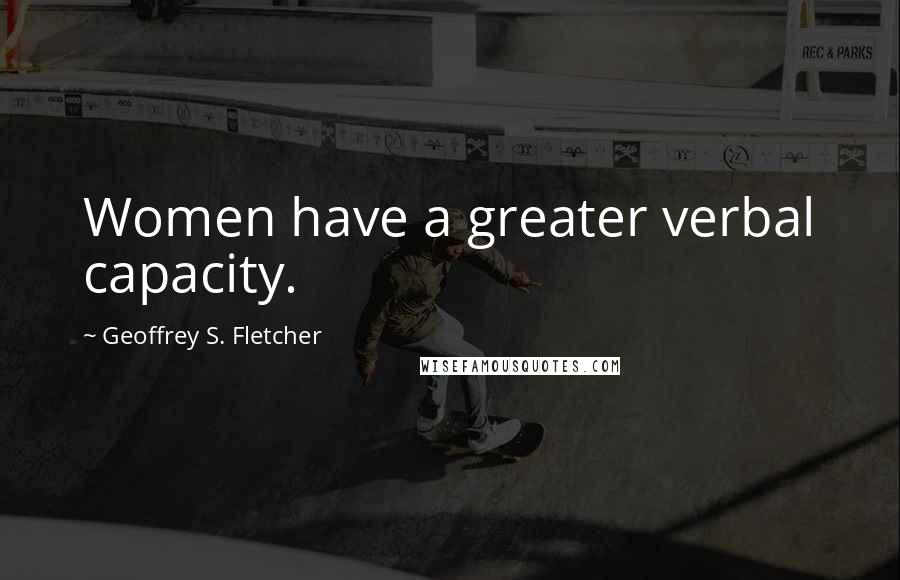 Geoffrey S. Fletcher Quotes: Women have a greater verbal capacity.