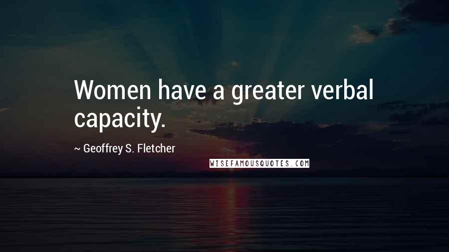 Geoffrey S. Fletcher Quotes: Women have a greater verbal capacity.
