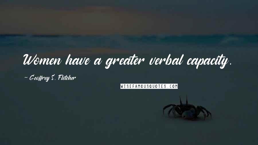 Geoffrey S. Fletcher Quotes: Women have a greater verbal capacity.