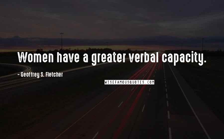 Geoffrey S. Fletcher Quotes: Women have a greater verbal capacity.