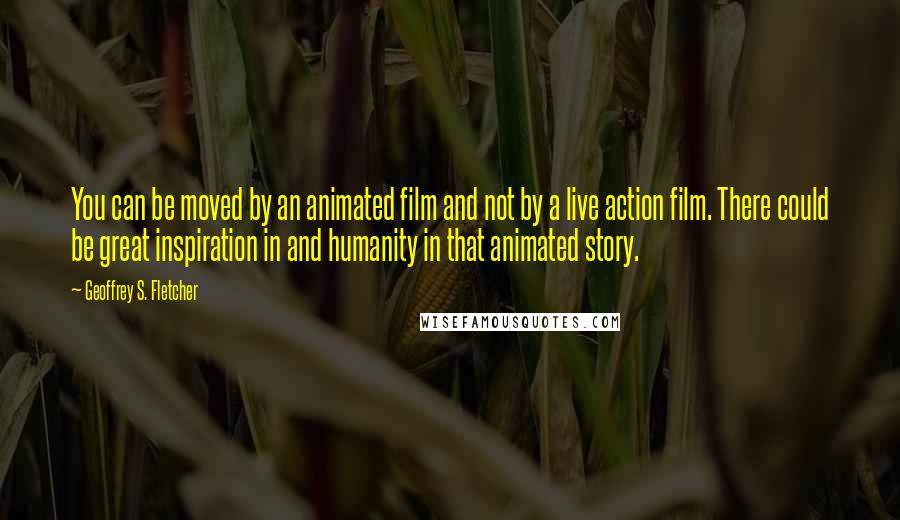 Geoffrey S. Fletcher Quotes: You can be moved by an animated film and not by a live action film. There could be great inspiration in and humanity in that animated story.