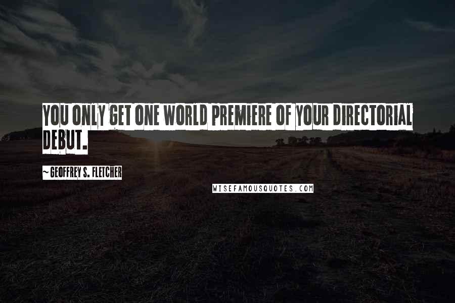 Geoffrey S. Fletcher Quotes: You only get one world premiere of your directorial debut.