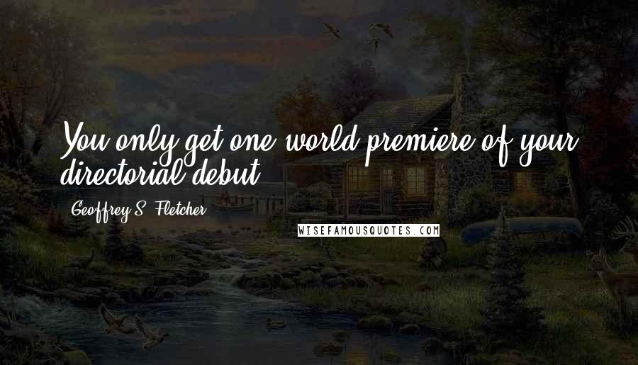 Geoffrey S. Fletcher Quotes: You only get one world premiere of your directorial debut.