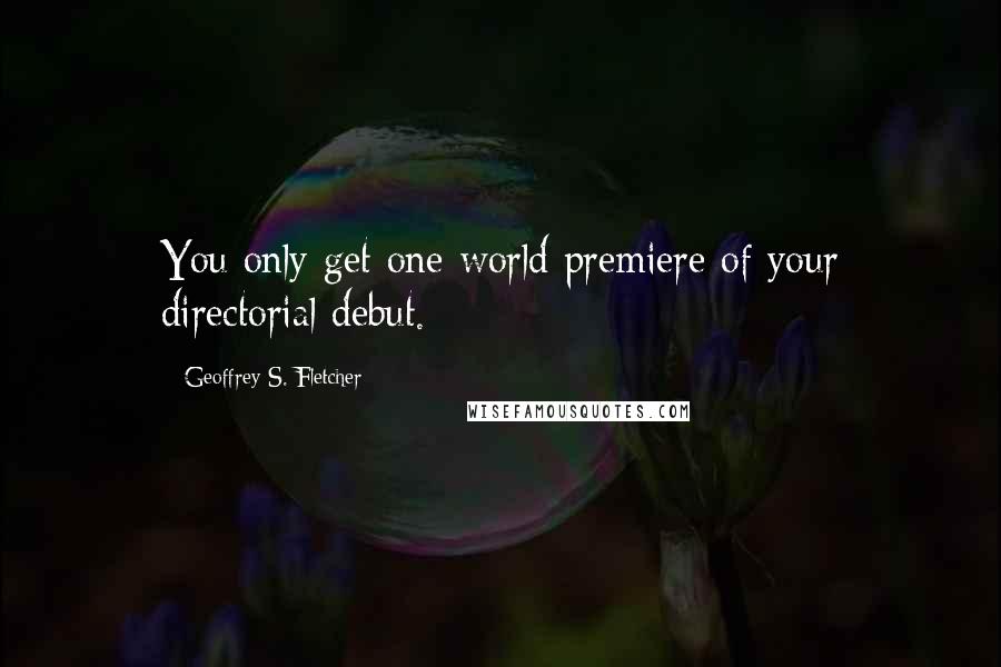 Geoffrey S. Fletcher Quotes: You only get one world premiere of your directorial debut.