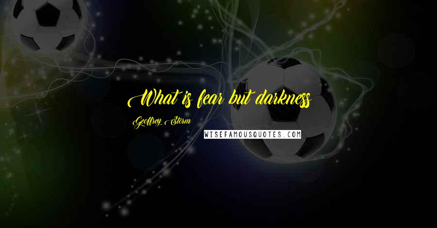 Geoffrey Storm Quotes: What is fear but darkness