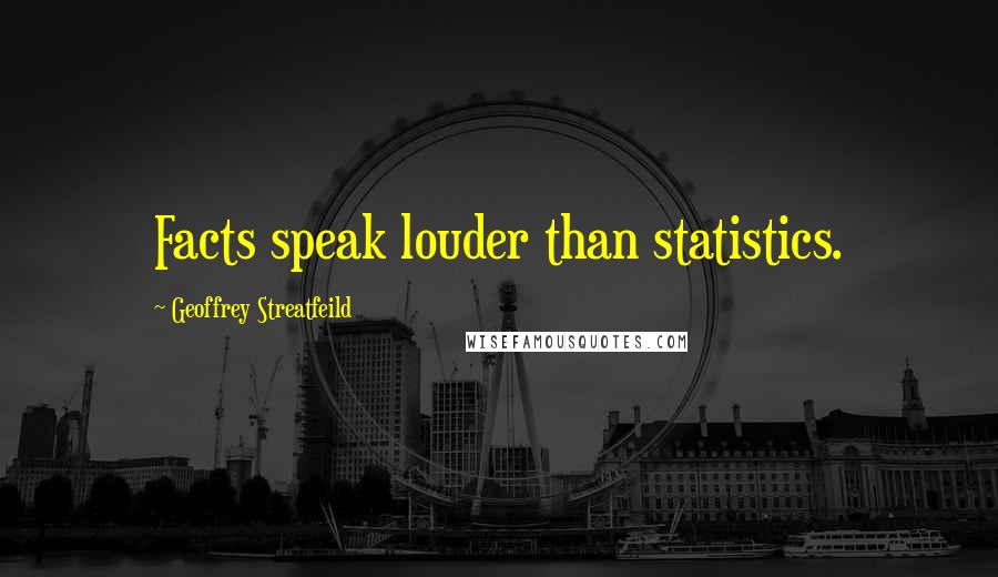 Geoffrey Streatfeild Quotes: Facts speak louder than statistics.