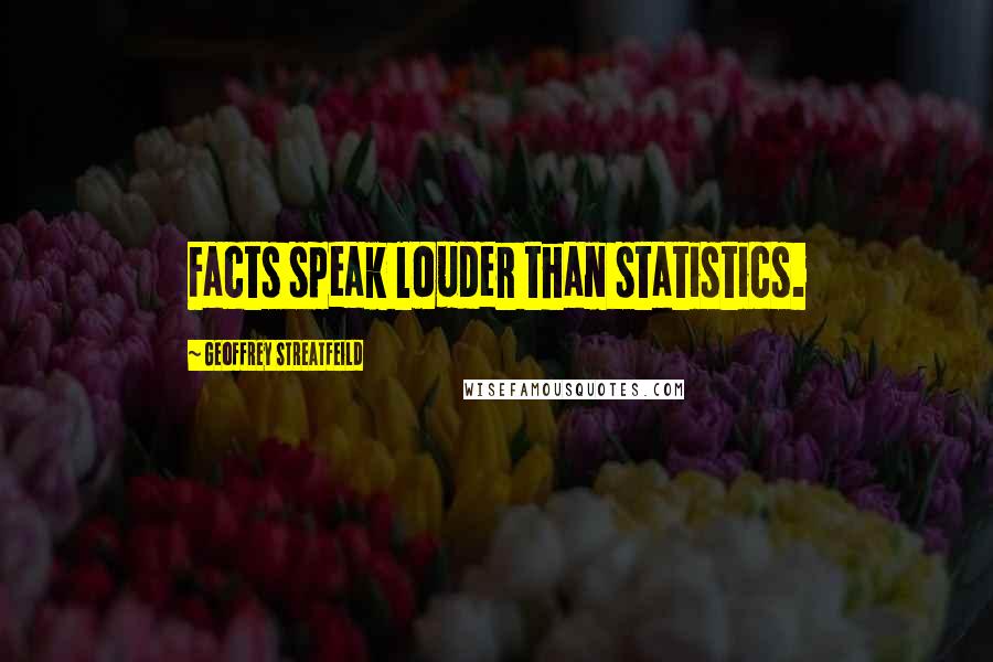 Geoffrey Streatfeild Quotes: Facts speak louder than statistics.