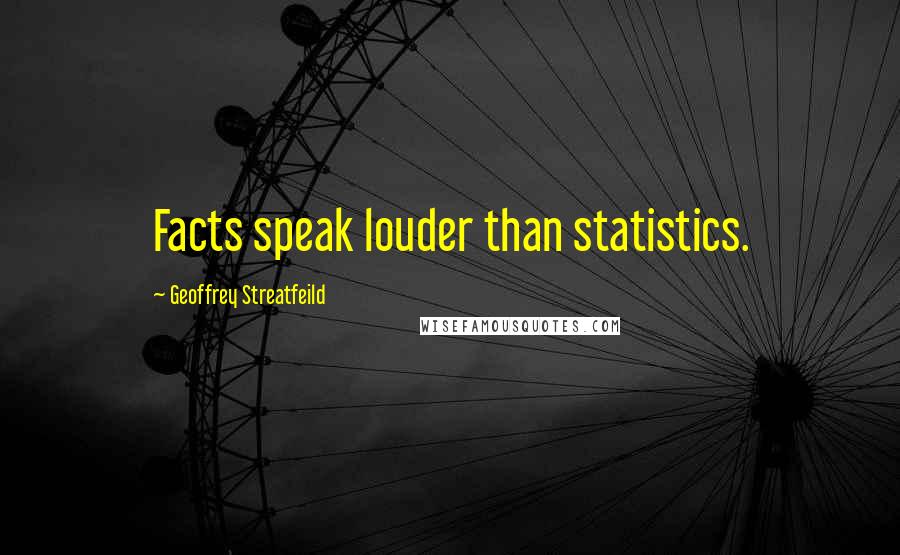 Geoffrey Streatfeild Quotes: Facts speak louder than statistics.