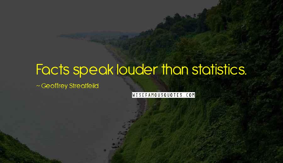 Geoffrey Streatfeild Quotes: Facts speak louder than statistics.