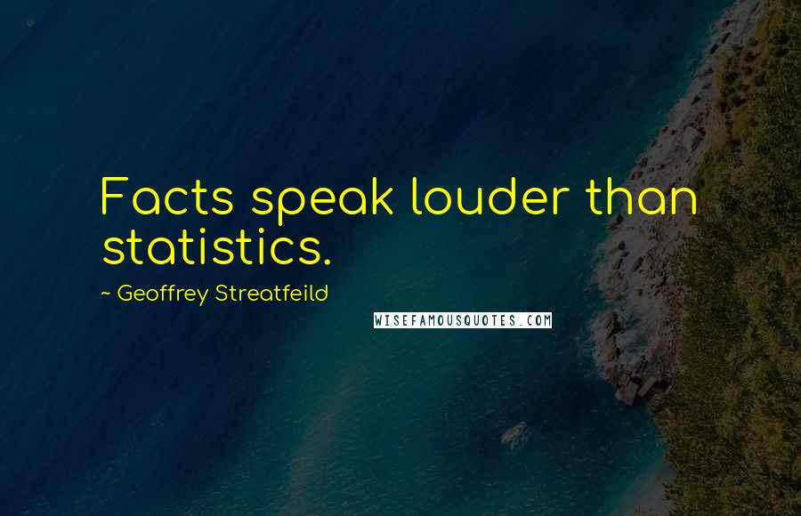 Geoffrey Streatfeild Quotes: Facts speak louder than statistics.