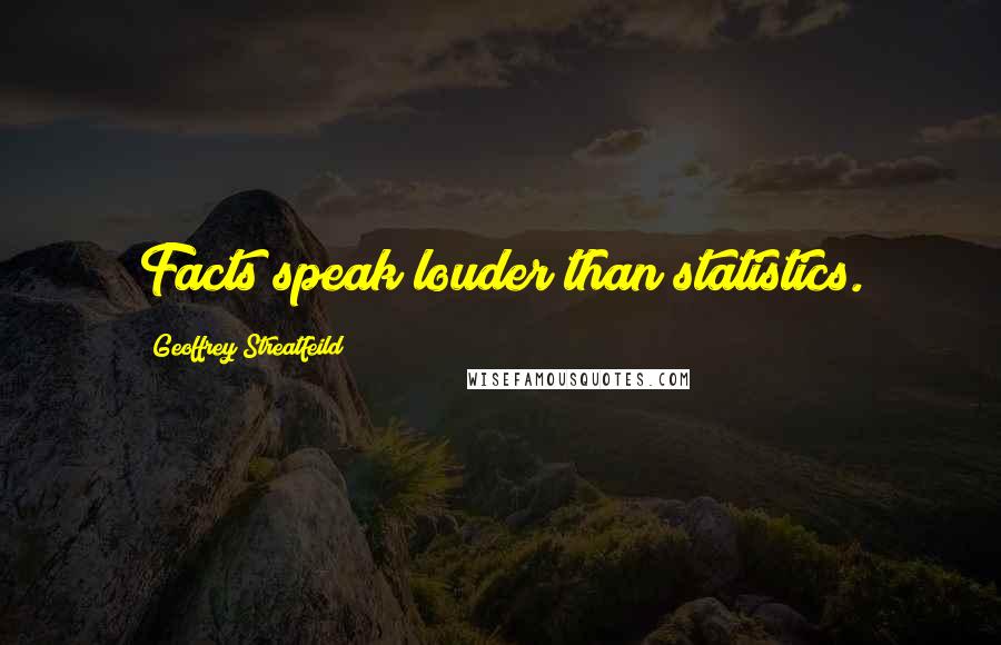 Geoffrey Streatfeild Quotes: Facts speak louder than statistics.