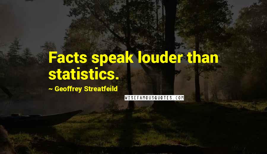 Geoffrey Streatfeild Quotes: Facts speak louder than statistics.