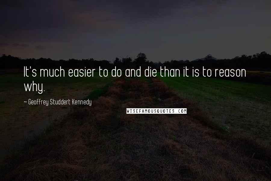 Geoffrey Studdert Kennedy Quotes: It's much easier to do and die than it is to reason why.