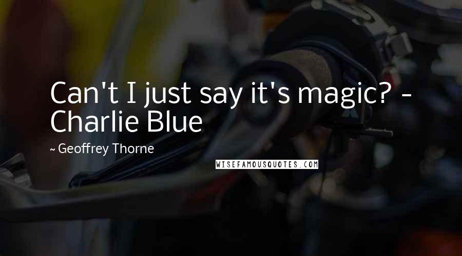 Geoffrey Thorne Quotes: Can't I just say it's magic? - Charlie Blue