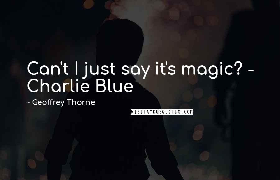 Geoffrey Thorne Quotes: Can't I just say it's magic? - Charlie Blue