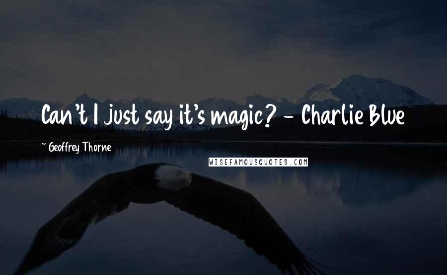 Geoffrey Thorne Quotes: Can't I just say it's magic? - Charlie Blue
