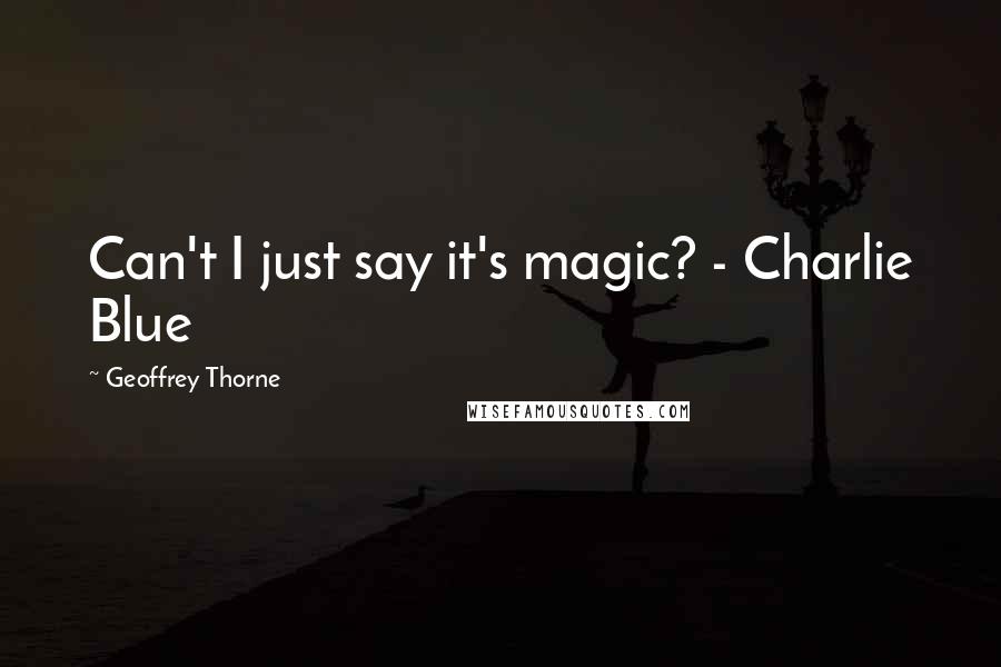 Geoffrey Thorne Quotes: Can't I just say it's magic? - Charlie Blue