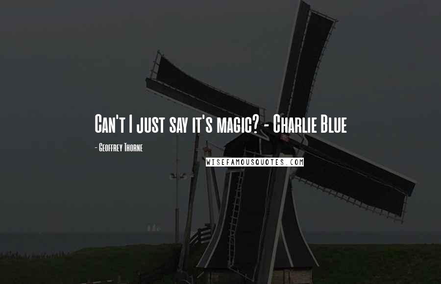 Geoffrey Thorne Quotes: Can't I just say it's magic? - Charlie Blue