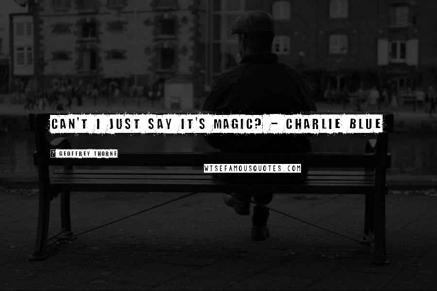 Geoffrey Thorne Quotes: Can't I just say it's magic? - Charlie Blue