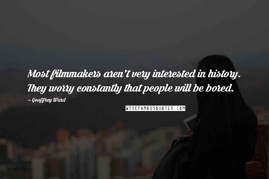 Geoffrey Ward Quotes: Most filmmakers aren't very interested in history. They worry constantly that people will be bored.