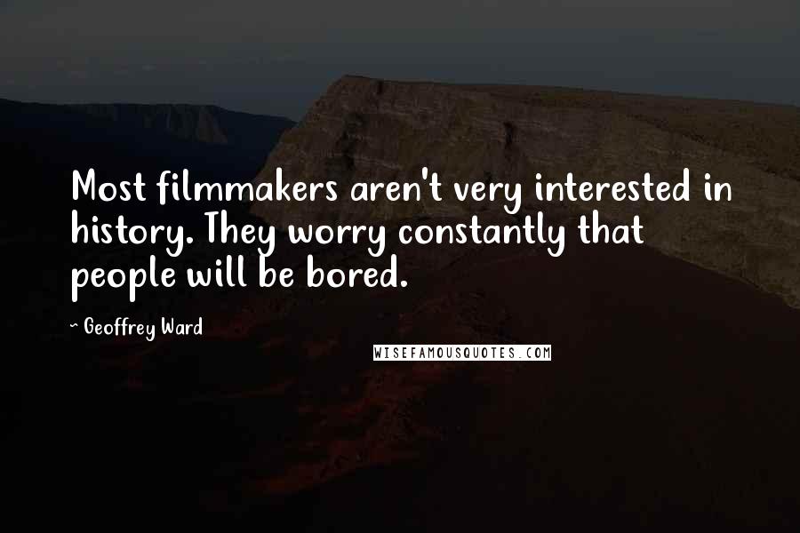 Geoffrey Ward Quotes: Most filmmakers aren't very interested in history. They worry constantly that people will be bored.