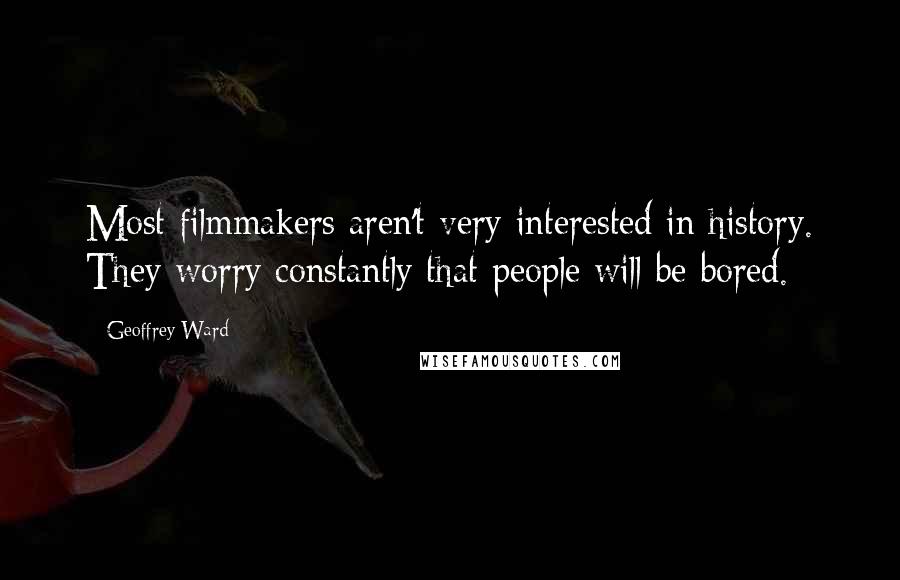 Geoffrey Ward Quotes: Most filmmakers aren't very interested in history. They worry constantly that people will be bored.