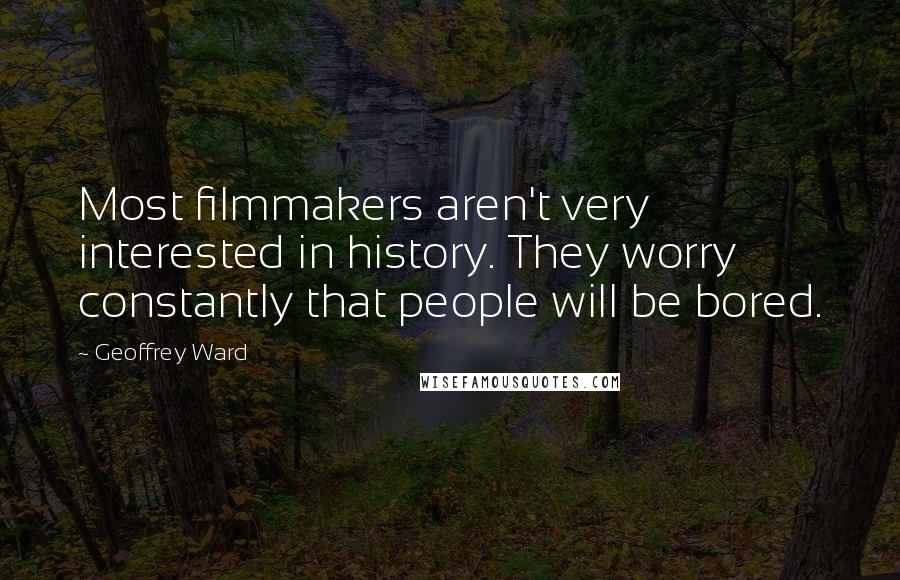 Geoffrey Ward Quotes: Most filmmakers aren't very interested in history. They worry constantly that people will be bored.