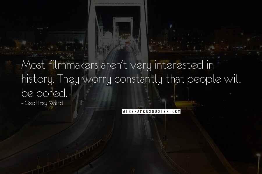 Geoffrey Ward Quotes: Most filmmakers aren't very interested in history. They worry constantly that people will be bored.