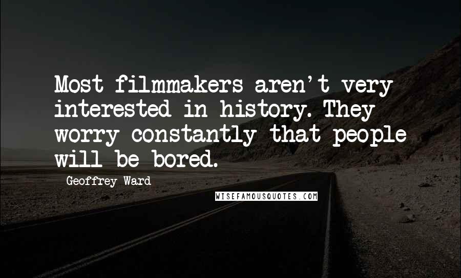 Geoffrey Ward Quotes: Most filmmakers aren't very interested in history. They worry constantly that people will be bored.