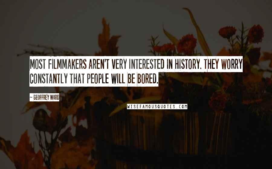 Geoffrey Ward Quotes: Most filmmakers aren't very interested in history. They worry constantly that people will be bored.