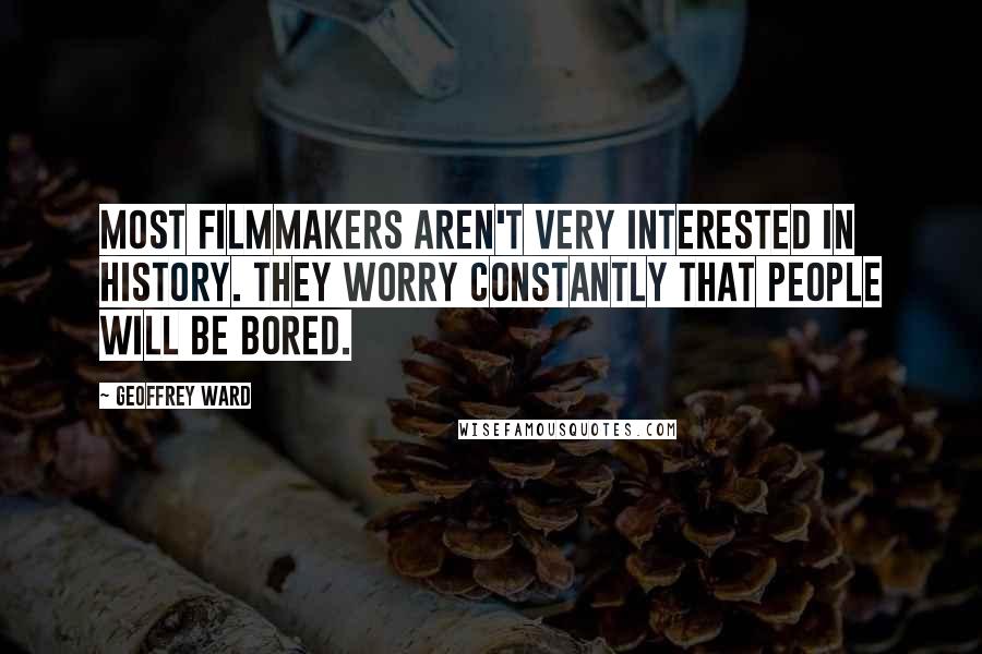 Geoffrey Ward Quotes: Most filmmakers aren't very interested in history. They worry constantly that people will be bored.
