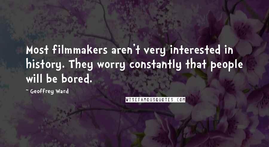 Geoffrey Ward Quotes: Most filmmakers aren't very interested in history. They worry constantly that people will be bored.