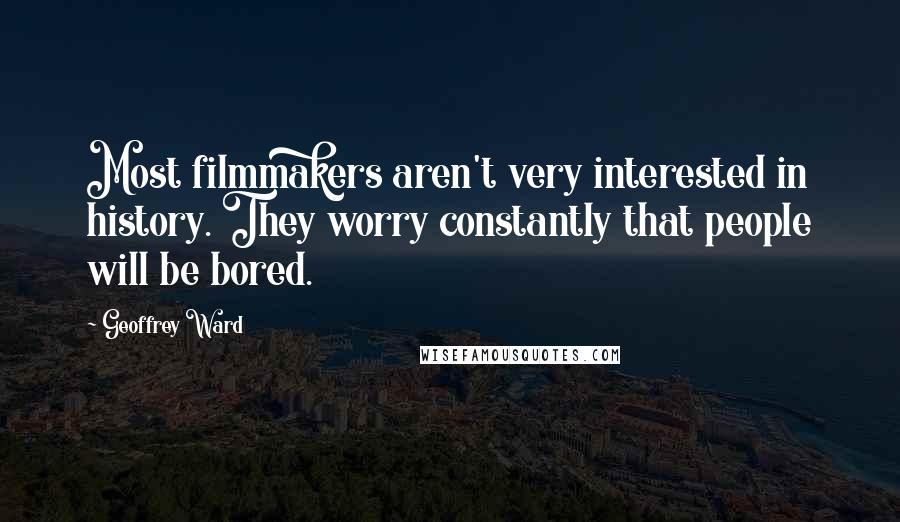 Geoffrey Ward Quotes: Most filmmakers aren't very interested in history. They worry constantly that people will be bored.