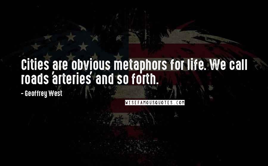 Geoffrey West Quotes: Cities are obvious metaphors for life. We call roads 'arteries' and so forth.