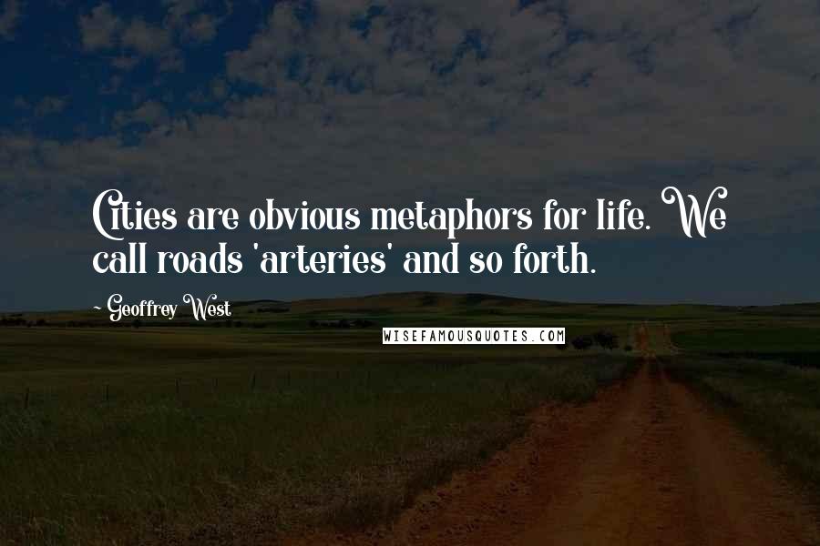 Geoffrey West Quotes: Cities are obvious metaphors for life. We call roads 'arteries' and so forth.