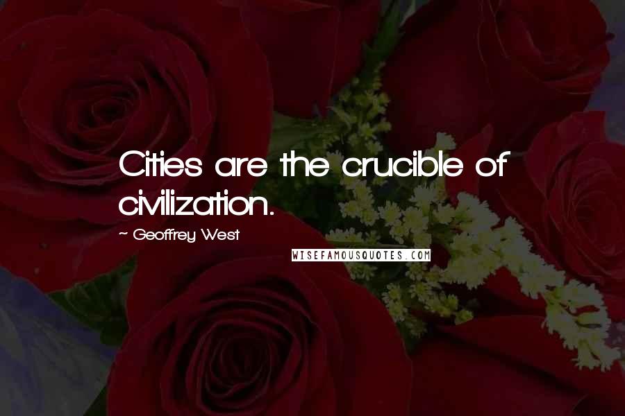 Geoffrey West Quotes: Cities are the crucible of civilization.