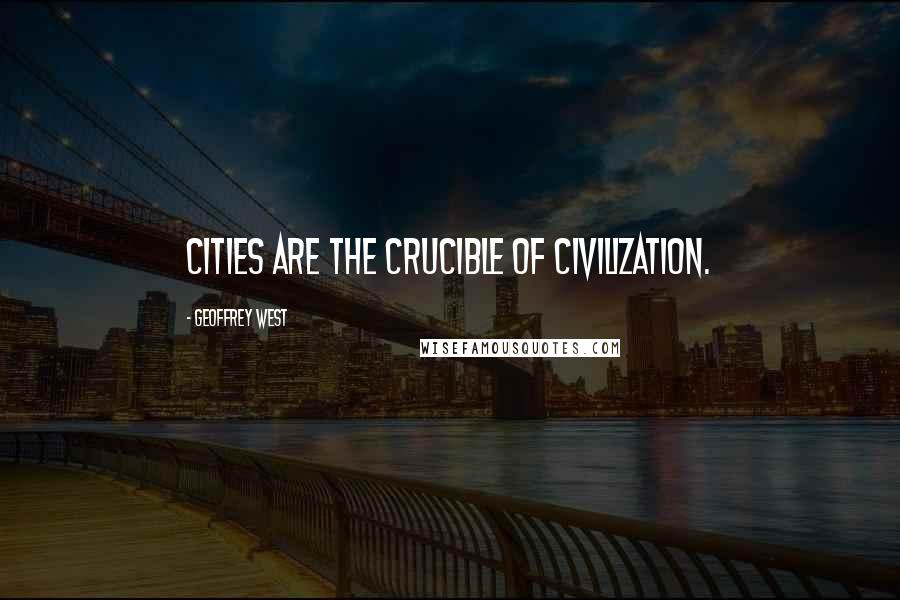 Geoffrey West Quotes: Cities are the crucible of civilization.