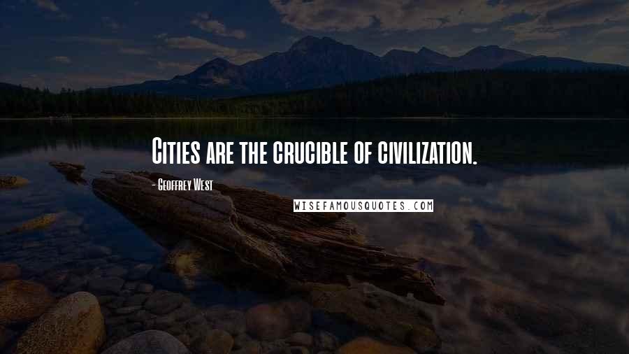 Geoffrey West Quotes: Cities are the crucible of civilization.