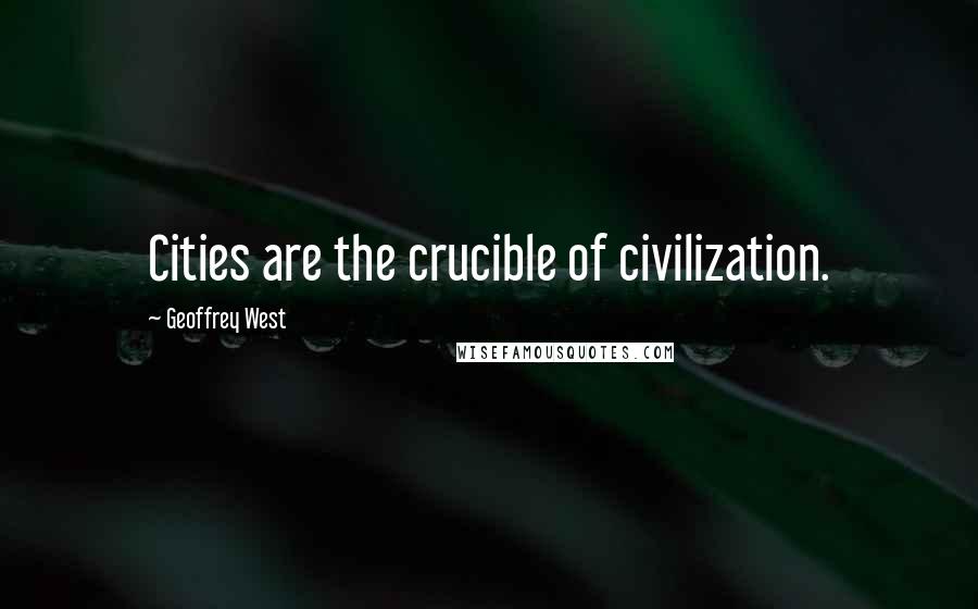 Geoffrey West Quotes: Cities are the crucible of civilization.