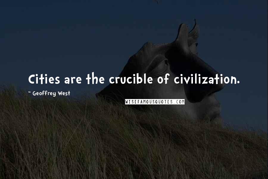 Geoffrey West Quotes: Cities are the crucible of civilization.