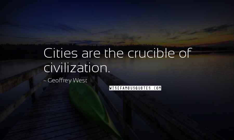 Geoffrey West Quotes: Cities are the crucible of civilization.