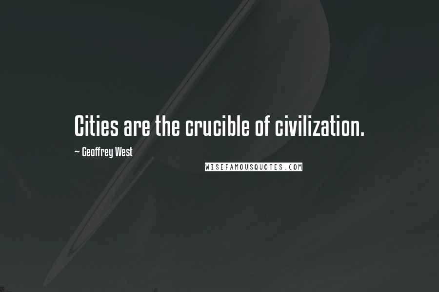 Geoffrey West Quotes: Cities are the crucible of civilization.