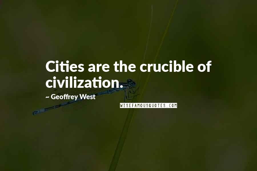 Geoffrey West Quotes: Cities are the crucible of civilization.