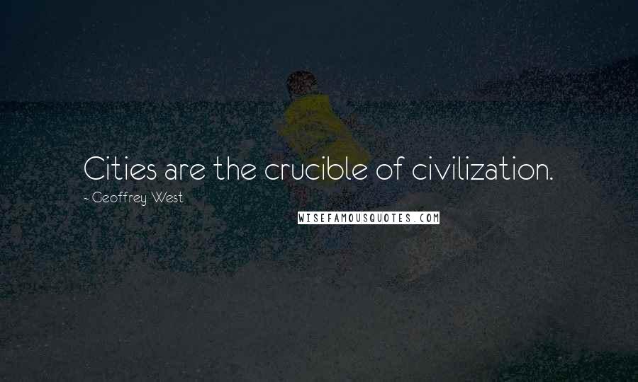 Geoffrey West Quotes: Cities are the crucible of civilization.