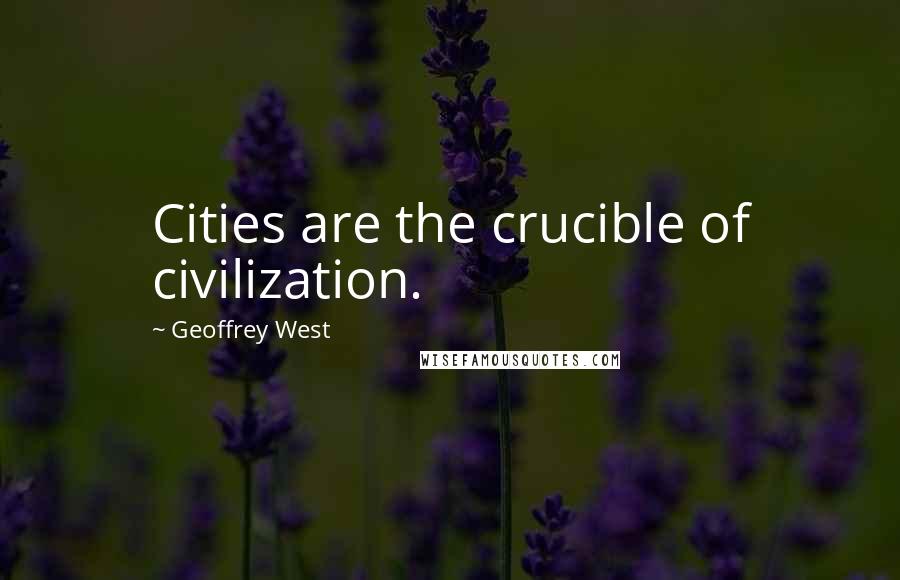 Geoffrey West Quotes: Cities are the crucible of civilization.